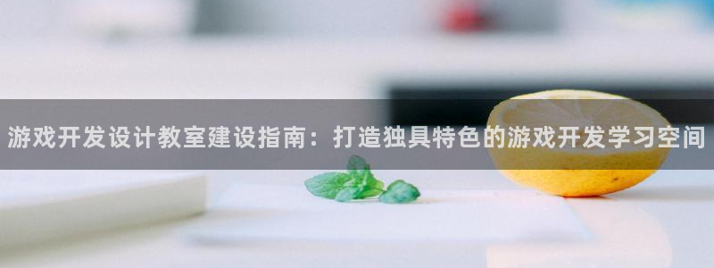游戏开发设计教室建设指南：打造独具特色的