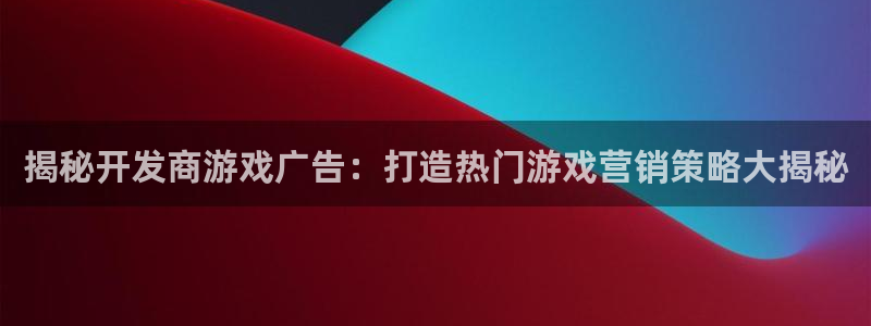 沐鸣注册会员中心：揭秘开发商游戏广告：打