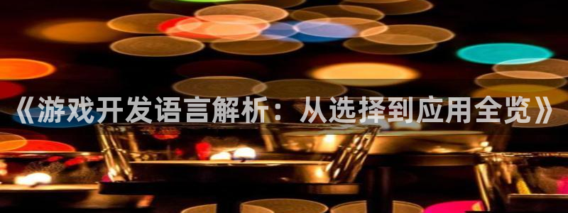 沐鸣平台登录：《游戏开发语言解析：从选择