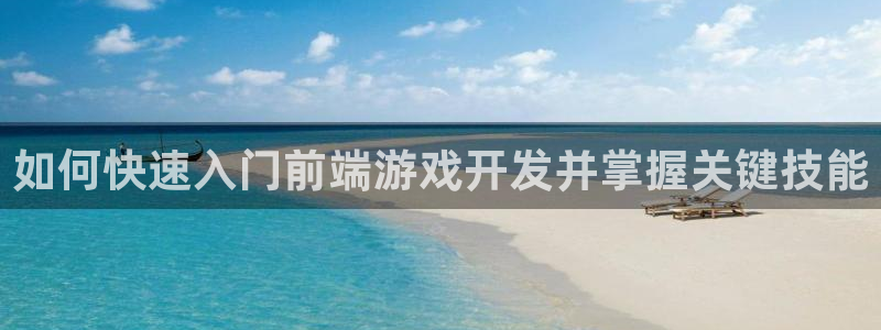 沐鸣注册：如何快速入门前端游戏开发并掌握