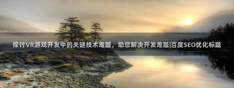 沐鸣娱乐注册登录平台：探讨VR游戏开发中