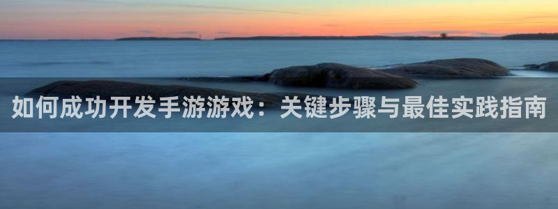 沐鸣娱乐官方网站：如何成功开发手游游戏：