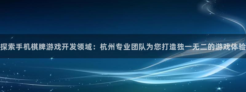 沐鸣1平台：探索手机棋牌游戏开发领域：杭