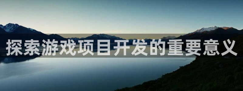 沐鸣娱乐招商：探索游戏项目开发的重要意义