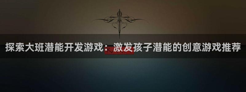 沐鸣娱乐股东：探索大班潜能开发游戏：激发