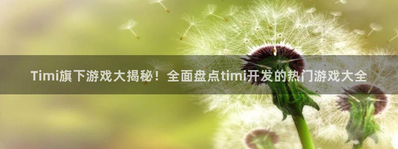 沐鸣平台168：Timi旗下游戏大揭秘！