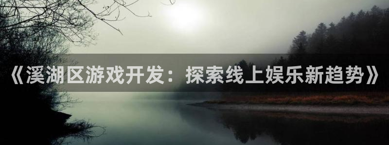 沐鸣娱乐官方网站：《溪湖区游戏开发：探索