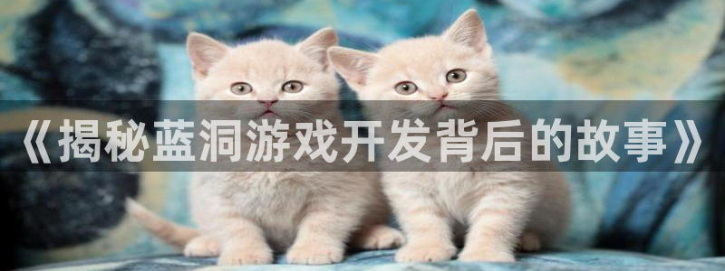 沐鸣娱乐官网登录：《揭秘蓝洞游戏开发背后