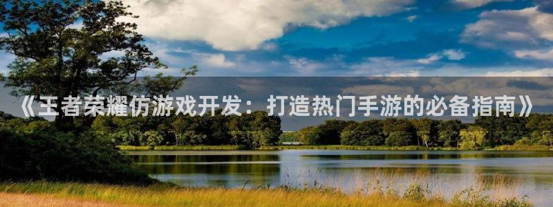 《王者荣耀仿游戏开发：打造热门手游的必备