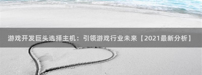 沐鸣平台官网：游戏开发巨头选择主机：引领