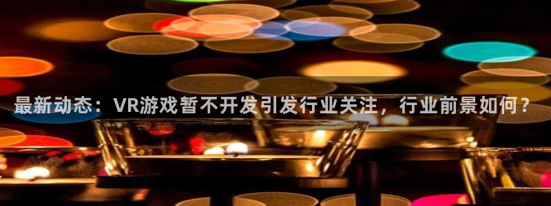 沐鸣娱乐平台怎么样：最新动态：VR游戏暂