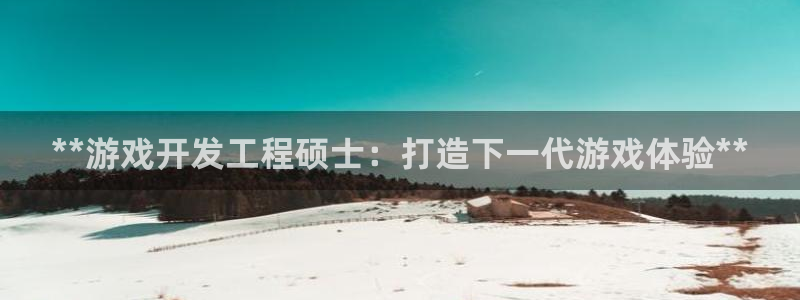 沐鸣娱乐测速：**游戏开发工程硕士：打造