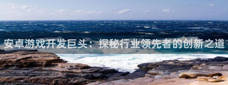 沐鸣娱乐注册登录平台下载：安卓游戏开发巨