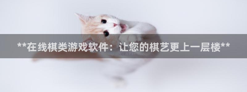 沐鸣注册：**在线棋类游戏软件：让您的棋