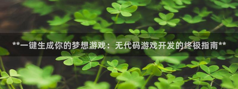 沐鸣娱乐代理是谁：**一键生成你的梦想游