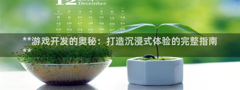 沐鸣娱乐合法吗：**游戏开发的奥秘：打造