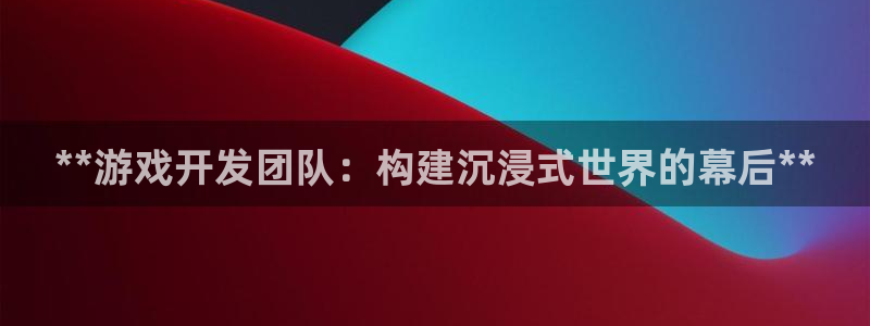 沐鸣科技：**游戏开发团队：构建沉浸式世