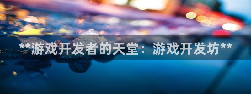 沐鸣娱乐官网首页：**游戏开发者的天堂：