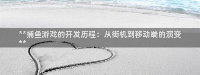 沐鸣娱乐测速：**捕鱼游戏的开发历程：从