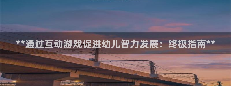 沐鸣登陆测速：**通过互动游戏促进幼儿智