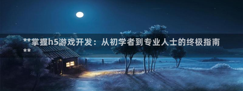 沐鸣娱乐是干嘛的：**掌握h5游戏开发：