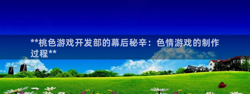 沐鸣网站：**桃色游戏开发部的幕后秘辛：
