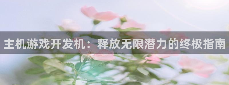 沐鸣3注册：主机游戏开发机：释放无限潜力