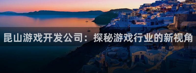 沐鸣娱乐平台怎么样啊：昆山游戏开发公司：