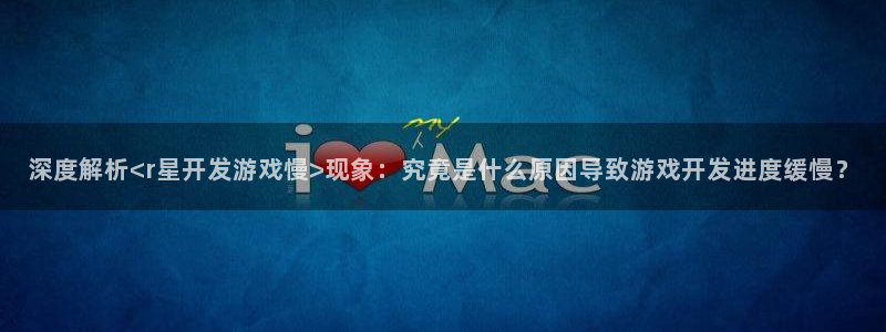 沐鸣平台168：深度解析<r星开发游戏慢