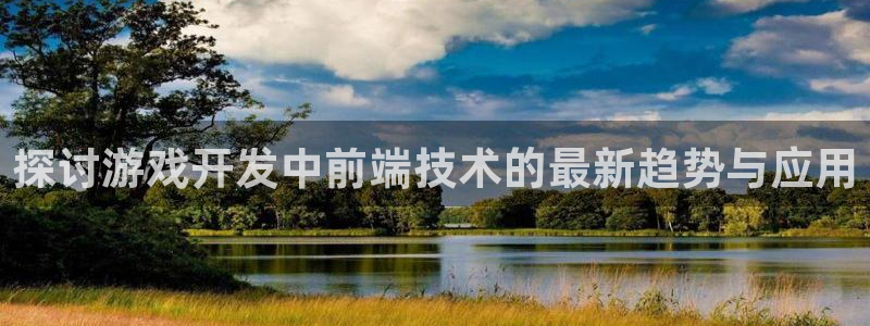 沐鸣娱乐官方网站入口：探讨游戏开发中前端