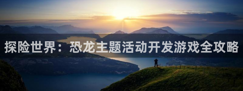 沐鸣娱乐害人：探险世界：恐龙主题活动开发