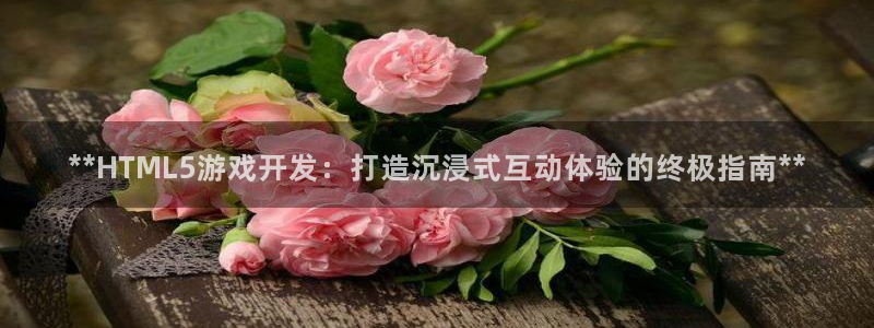 沐鸣集团：**HTML5游戏开发：打造沉