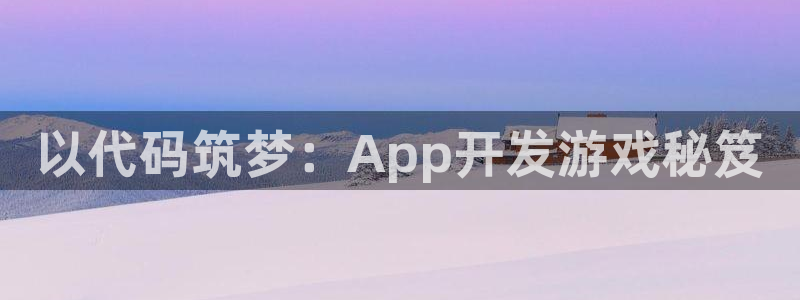 沐鸣4主管：以代码筑梦：App开发游戏秘