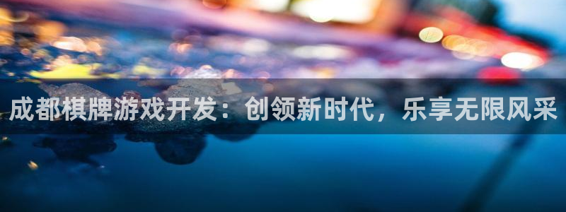 沐鸣娱乐官方网站入口下载：成都棋牌游戏开