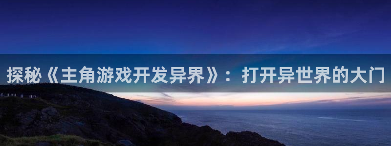 沐鸣注册注册：探秘《主角游戏开发异界》：