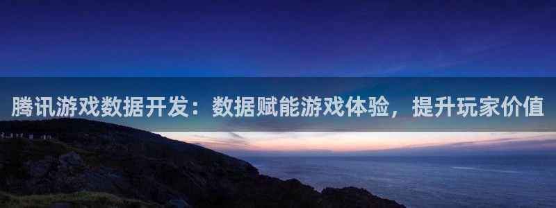 沐鸣1平台：腾讯游戏数据开发：数据赋能游