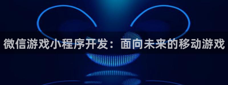 沐鸣登录地址：微信游戏小程序开发：面向未
