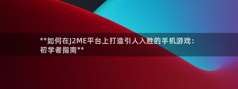 沐鸣娱乐官网：**如何在J2ME平台上打